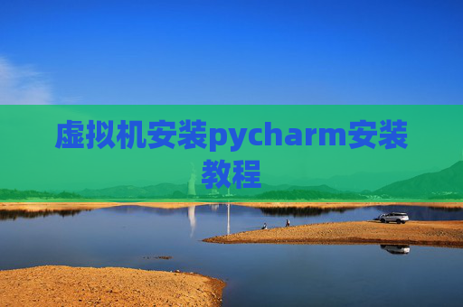 虚拟机安装pycharm安装教程 虚拟机安装pycharm安装教程