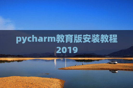 pycharm教育版安装教程2019 pycharm教育版安装教程2019